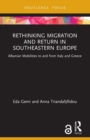 Rethinking Migration and Return in Southeastern Europe : Albanian Mobilities to and from Italy and Greece - Book