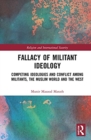 Fallacy of Militant Ideology : Competing Ideologies and Conflict among Militants, the Muslim World and the West - Book