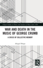 War and Death in the Music of George Crumb : A Crisis of Collective Memory - Book