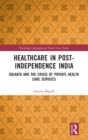 Healthcare in Post-Independence India : Kolkata and the Crisis of Private Healthcare Services - Book