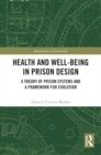 Health and Well-Being in Prison Design : A Theory of Prison Systems and a Framework for Evolution - Book