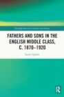 Fathers and Sons in the English Middle Class, c. 1870-1920 - Book