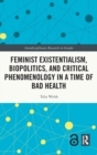 Feminist Existentialism, Biopolitics, and Critical Phenomenology in a Time of Bad Health - Book