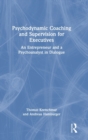 Psychodynamic Coaching and Supervision for Executives : An Entrepreneur and a Psychoanalyst in Dialogue - Book