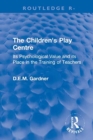 The Children's Play Centre : Its Psychological Value and its Place in the Training of Teachers - Book