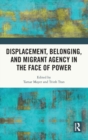 Displacement, Belonging, and Migrant Agency in the Face of Power - Book