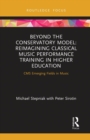 Beyond the Conservatory Model : Reimagining Classical Music Performance Training in Higher Education - Book