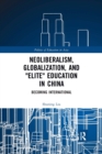 Neoliberalism, Globalization, and "Elite" Education in China : Becoming International - Book