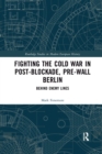 Fighting the Cold War in Post-Blockade, Pre-Wall Berlin : Behind Enemy Lines - Book