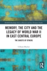 Memory, the City and the Legacy of World War II in East Central Europe : The Ghosts of Others - Book