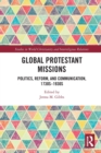 Global Protestant Missions : Politics, Reform, and Communication, 1730s-1930s - Book