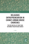 Religious Entrepreneurism in China’s Urban House Churches : The Rise and Fall of Early Rain Reformed Presbyterian Church - Book