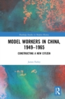 Model Workers in China, 1949-1965 : Constructing A New Citizen - Book