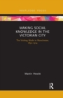 Making Social Knowledge in the Victorian City : The Visiting Mode in Manchester, 1832-1914 - Book