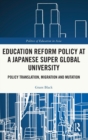 Education Reform Policy at a Japanese Super Global University : Policy Translation, Migration and Mutation - Book