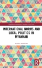 International Norms and Local Politics in Myanmar - Book