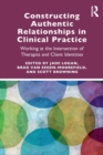 Constructing Authentic Relationships in Clinical Practice : Working at the Intersection of Therapist and Client Identities - Book