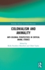 Colonialism and Animality : Anti-Colonial Perspectives in Critical Animal Studies - Book