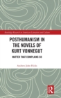 Posthumanism in the Novels of Kurt Vonnegut : Matter That Complains So - Book