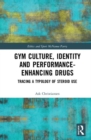 Gym Culture, Identity and Performance-Enhancing Drugs : Tracing a Typology of Steroid Use - Book