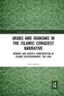 Arabs and Iranians in the Islamic Conquest Narrative : Memory and Identity Construction in Islamic Historiography, 750–1050 - Book