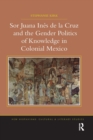 Sor Juana Ines de la Cruz and the Gender Politics of Knowledge in Colonial Mexico - Book