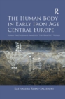 The Human Body in Early Iron Age Central Europe : Burial Practices and Images of the Hallstatt World - Book