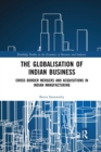 The Globalisation of Indian Business : Cross border Mergers and Acquisitions in Indian Manufacturing - Book