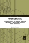 When Ideas Fail : Economic Thought, the Failure of Transition and the Rise of Institutional Instability in Post-Soviet Russia - Book