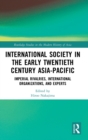 International Society in the Early Twentieth Century Asia-Pacific : Imperial Rivalries, International Organizations, and Experts - Book