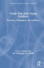 Visual Arts with Young Children : Practices, Pedagogies, and Learning - Book