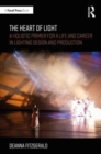 The Heart of Light : A Holistic Primer for a Life and Career in Lighting Design and Production - Book