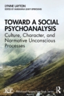 Toward a Social Psychoanalysis : Culture, Character, and Normative Unconscious Processes - Book