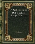 A Collection of Old English Plays. Vol. III - Book