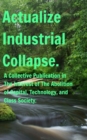 Actualize Industrial Collapse - A Collective Manifesto : In the Interest of The Abolition of Capital. - Book