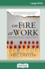 On Fire at Work : How Great Companies Ignite Passion in Their People Without Burning Them Out (16pt Large Print Edition) - Book