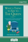 What a Thing to Say to the Queen : A Collection of Royal Anecdotes from the House of Windsor (16pt Large Print Edition) - Book