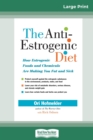 The Anti-Estrogenic Diet : How Estrogenic Foods and Chemicals Are Making You Fat and Sick (16pt Large Print Edition) - Book