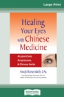 Healing Your Eyes with Chinese Medicine : Acupuncture, Acupressure, & Chinese Herb (16pt Large Print Edition) - Book