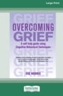 Overcoming Grief : A self-help guide using Cognitive Behavioral Techniques [Standard Large Print 16 Pt Edition] - Book
