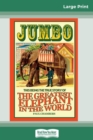 Jumbo : This Being the True Story of the Greatest Elephant in the World (16pt Large Print Edition) - Book
