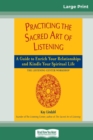 Practicing the Sacred Art of Listening : A Guide to Enrich Your Relationships and Kindle Your Spiritual Life (16pt Large Print Edition) - Book