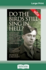 Do the Birds Still Sing in Hell ? : He Escaped over 200 times from a Notorious German Prison Camp to see the Girl he Loved. This is the Incredible Story of Horace Greasley. (16pt Large Print Edition) - Book