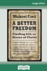 A Better Freedom : Finding Life as Slaves of Christ (16pt Large Print Edition) - Book