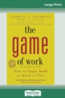 The Game of Work : How to Enjoy Work as Much as Play (16pt Large Print Edition) - Book