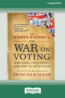 The Hidden History of the War on Voting : Who Stole Your Vote - and How to Get It Back (16pt Large Print Edition) - Book