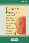 Closer to Freedom : Enslaved Women and Everyday Resistance in the Plantation South (16pt Large Print Edition) - Book