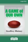 A Game of Our Own : The Origins of Australian Football (16pt Large Print Edition) - Book