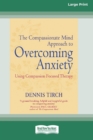 The Compassionate Mind Approach to Overcoming Anxiety : (16pt Large Print Edition) - Book