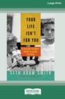 Your Life Isn't for You : A Selfish Person's Guide to Being Selfless [16 Pt Large Print Edition] - Book